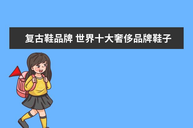 复古鞋品牌 世界十大奢侈品牌鞋子