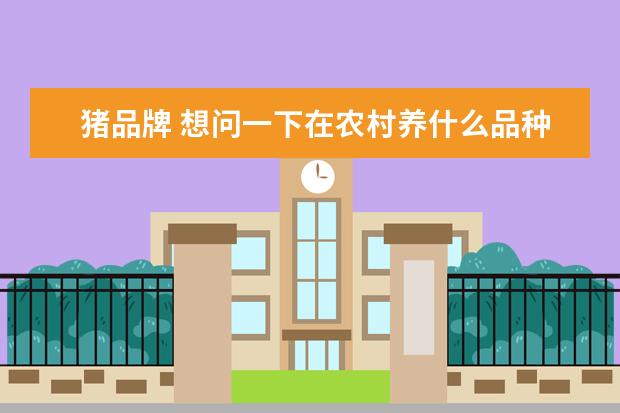 猪品牌 想问一下在农村养什么品种的猪最好呢?