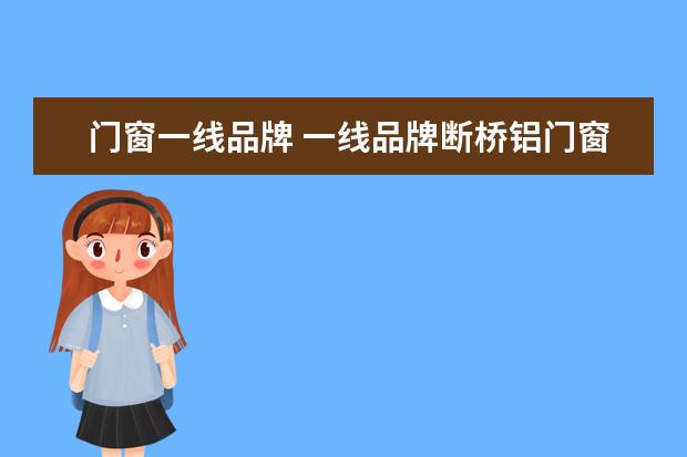 门窗一线品牌 一线品牌断桥铝门窗排名前十
