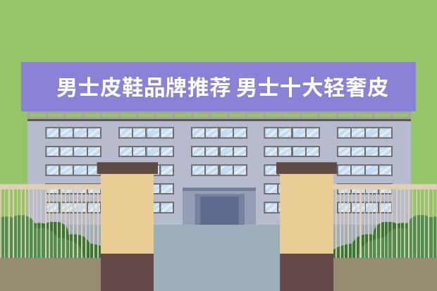 男士皮鞋品牌推荐 男士十大轻奢皮鞋品牌
