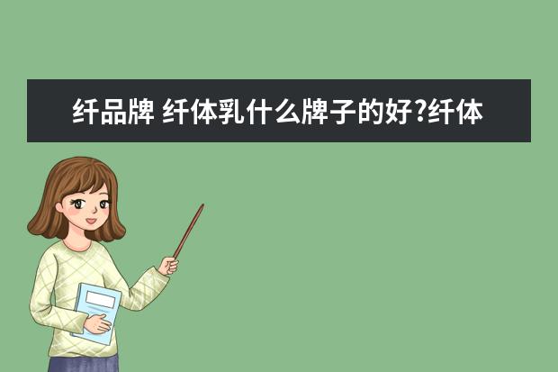 纤品牌 纤体乳什么牌子的好?纤体乳十大品牌排行榜(体乳哪个...