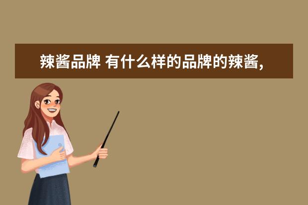 辣酱品牌 有什么样的品牌的辣酱,味道上面比较好?