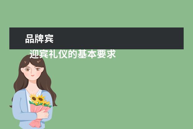 品牌宾 
  迎宾礼仪的基本要求 篇2
