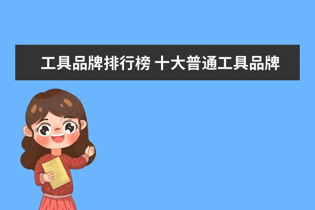 工具品牌排行榜 十大普通工具品牌普通工具品牌排名