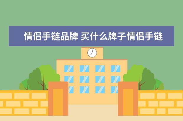 情侣手链品牌 买什么牌子情侣手链好些?