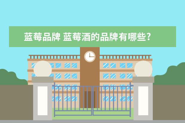 蓝莓品牌 蓝莓酒的品牌有哪些?