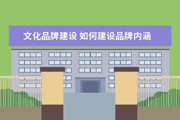 文化品牌建设 如何建设品牌内涵