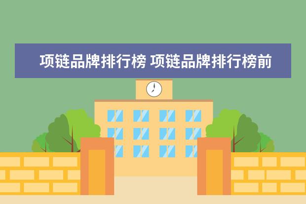 项链品牌排行榜 项链品牌排行榜前十名分别是哪些品牌?