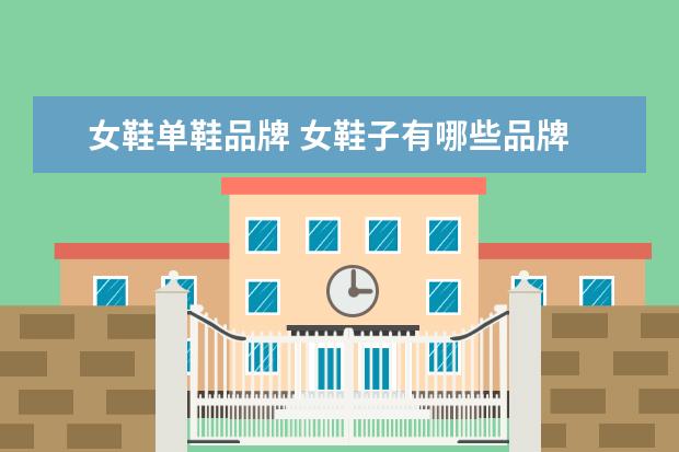 女鞋单鞋品牌 女鞋子有哪些品牌