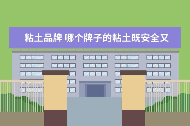 粘土品牌 哪个牌子的粘土既安全又不膨胀啊,