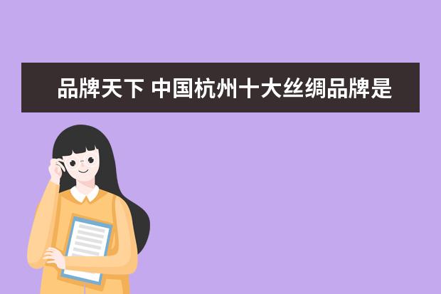 品牌天下 中国杭州十大丝绸品牌是哪些啊?