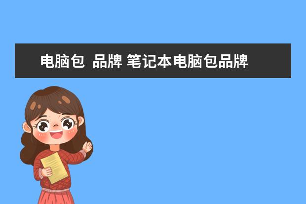 电脑包  品牌 笔记本电脑包品牌有哪些?