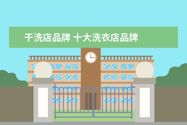 干洗店品牌 十大洗衣店品牌