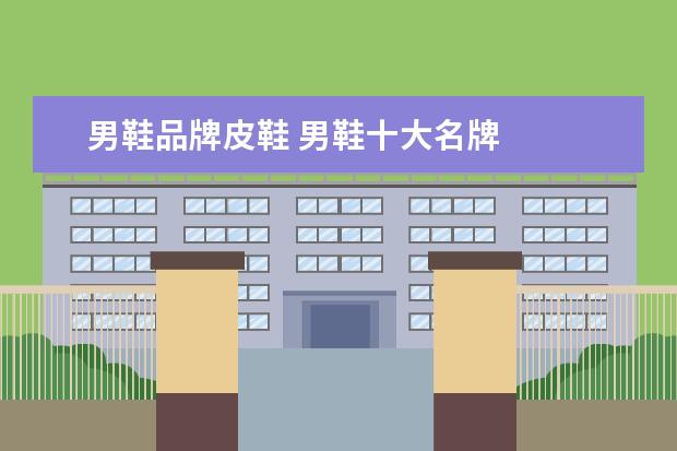 男鞋品牌皮鞋 男鞋十大名牌