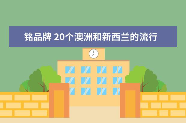 铭品牌 20个澳洲和新西兰的流行品牌,低调有内涵,不输纽约与...