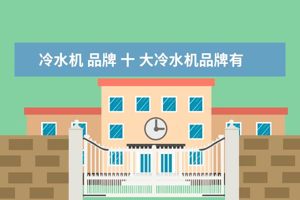 冷水机 品牌 十 大冷水机品牌有哪些?