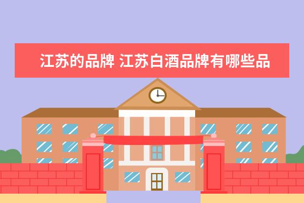 江苏的品牌 江苏白酒品牌有哪些品牌