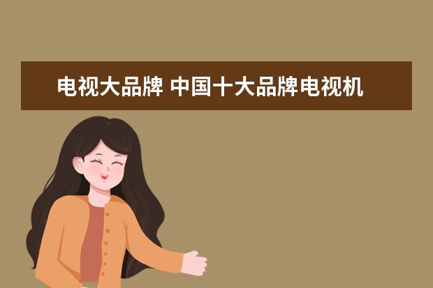 电视大品牌 中国十大品牌电视机