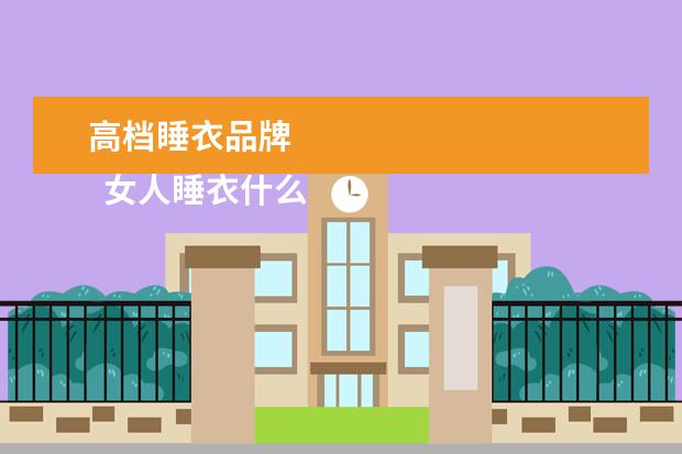 高档睡衣品牌 
  女人睡衣什么牌子的好1