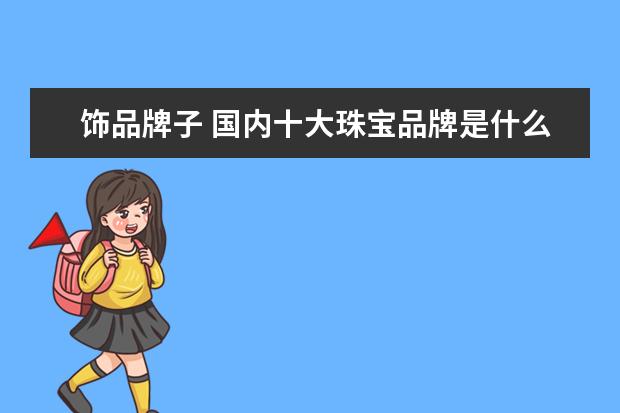 饰品牌子 国内十大珠宝品牌是什么?