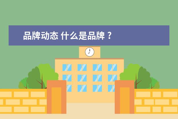 品牌动态 什么是品牌 ?