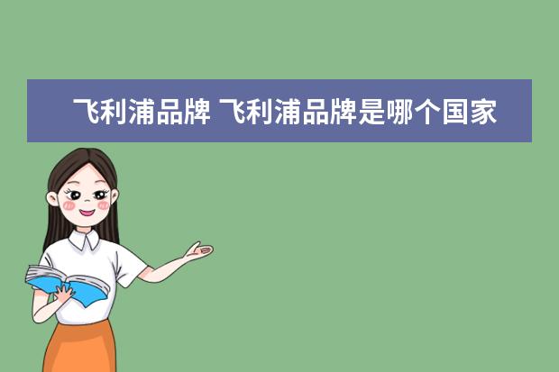 飞利浦品牌 飞利浦品牌是哪个国家的?