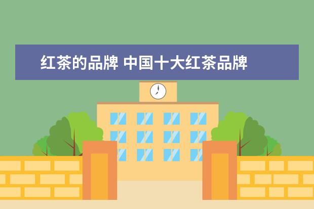 红茶的品牌 中国十大红茶品牌