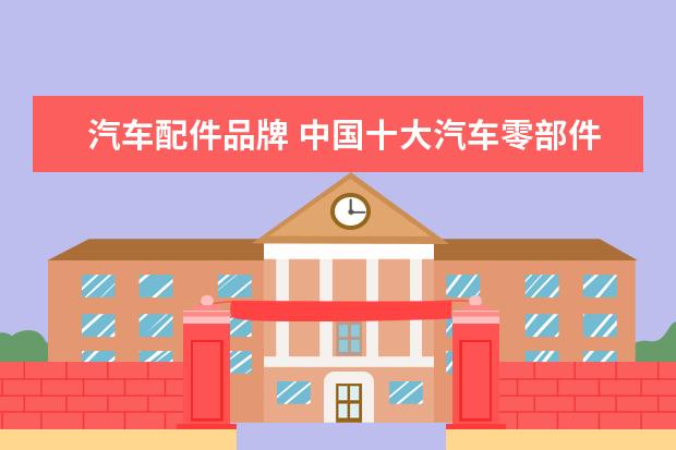 汽车配件品牌 中国十大汽车零部件供应商