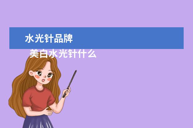水光针品牌 
  美白水光针什么牌子好2