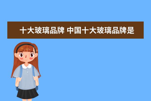 十大玻璃品牌 中国十大玻璃品牌是哪几家?
