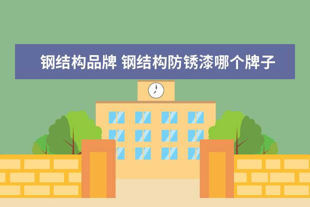 钢结构品牌 钢结构防锈漆哪个牌子好?