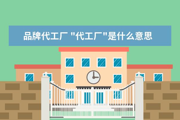 品牌代工厂 "代工厂"是什么意思?