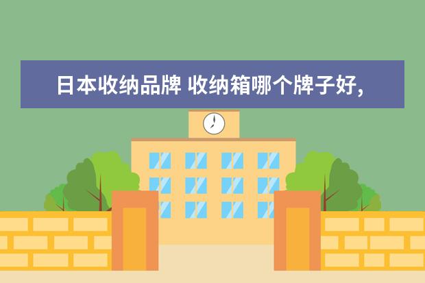 日本收纳品牌 收纳箱哪个牌子好,十大收纳箱品牌推荐