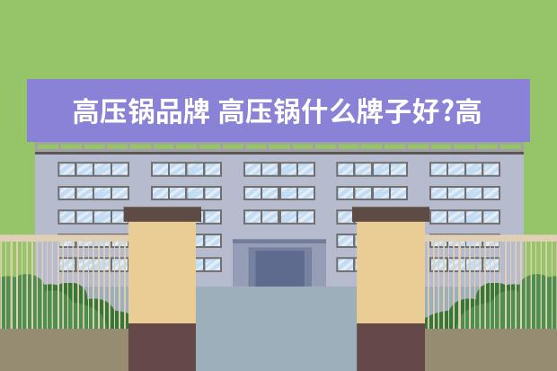 高压锅品牌 高压锅什么牌子好?高压锅推荐