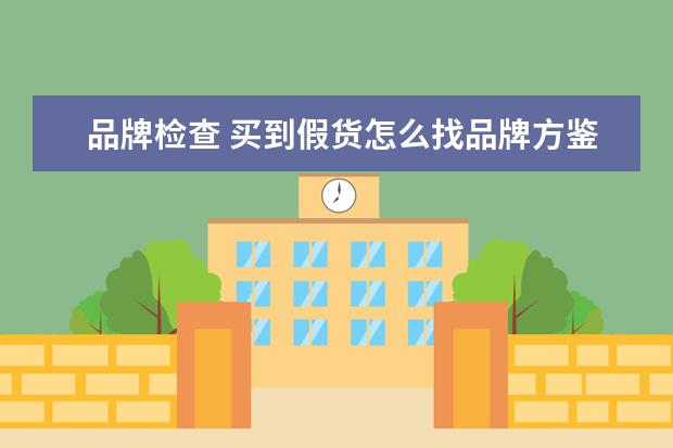 品牌检查 买到假货怎么找品牌方鉴定