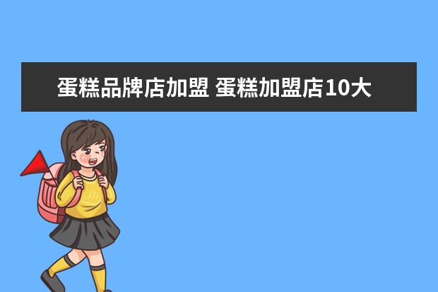 蛋糕品牌店加盟 蛋糕加盟店10大品牌哪些好