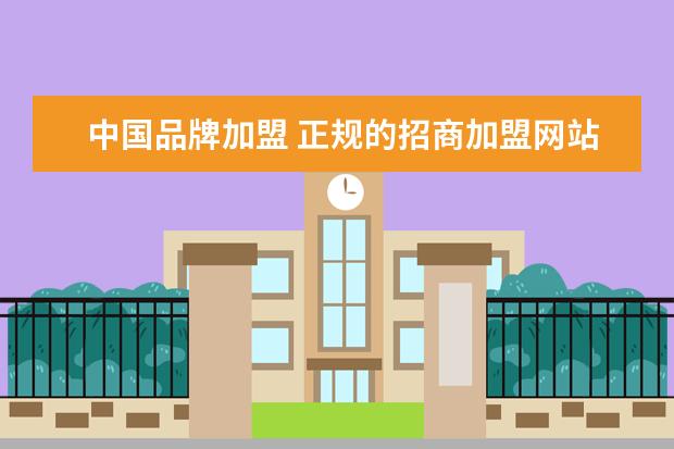中国品牌加盟 正规的招商加盟网站有哪些?