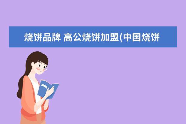 烧饼品牌 高公烧饼加盟(中国烧饼十大加盟品牌)