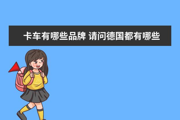 卡车有哪些品牌 请问德国都有哪些卡车品牌