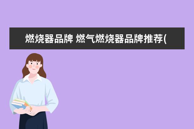 燃烧器品牌 燃气燃烧器品牌推荐(2016最受欢迎十大品牌) - 百度...