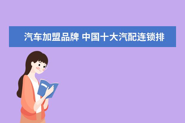 汽车加盟品牌 中国十大汽配连锁排名?