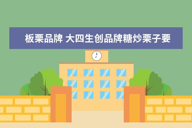板栗品牌 大四生创品牌糖炒栗子要卖到所有高校