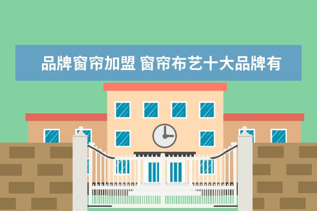 品牌窗帘加盟 窗帘布艺十大品牌有哪些