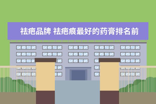 祛疤品牌 祛疤痕最好的药膏排名前十名
