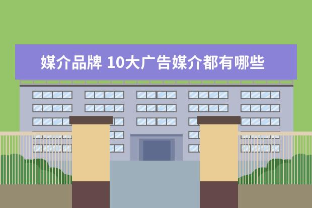 媒介品牌 10大广告媒介都有哪些