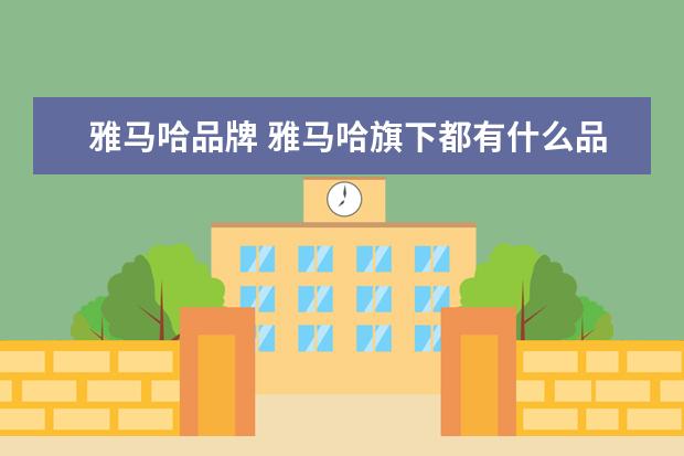 雅马哈品牌 雅马哈旗下都有什么品牌?