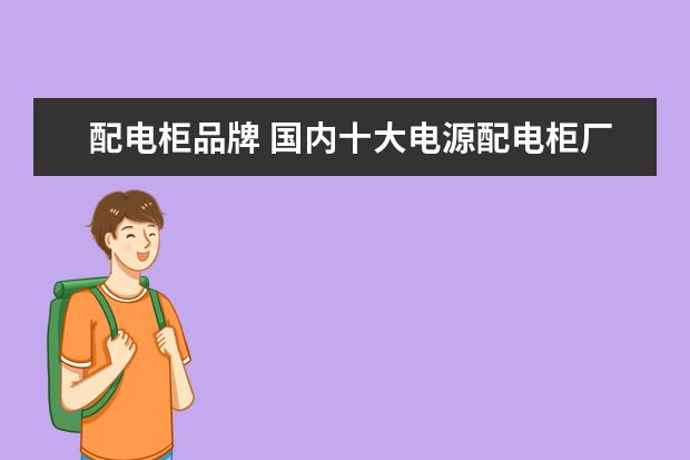 配电柜品牌 国内十大电源配电柜厂家有哪些