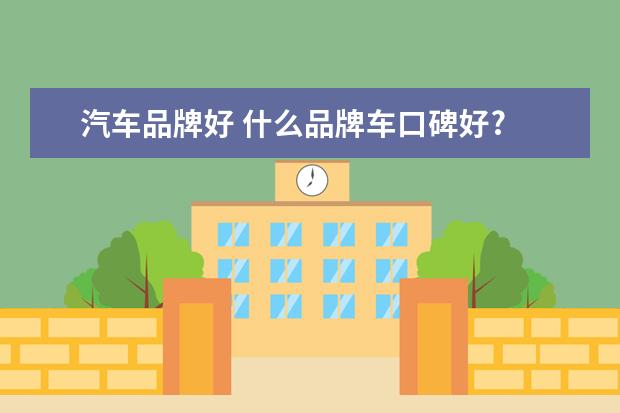 汽车品牌好 什么品牌车口碑好?
