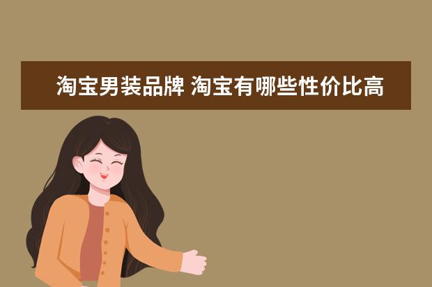 淘宝男装品牌 淘宝有哪些性价比高且好看的男装店?