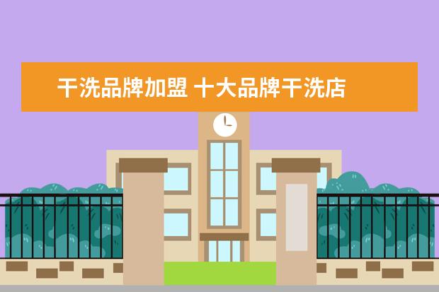 干洗品牌加盟 十大品牌干洗店